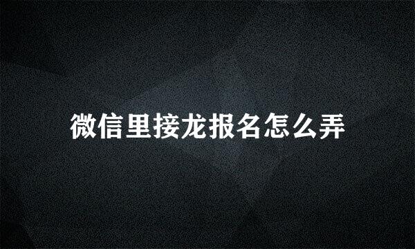 微信里接龙报名怎么弄