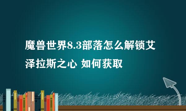 魔兽世界8.3部落怎么解锁艾泽拉斯之心 如何获取