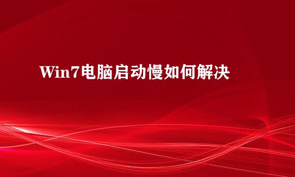 Win7电脑启动慢如何解决