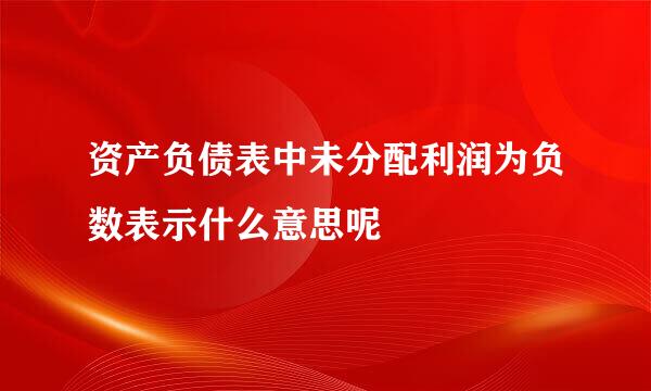 资产负债表中未分配利润为负数表示什么意思呢