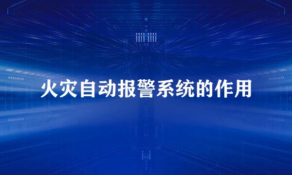 火灾自动报警系统的作用
