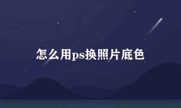 怎么用ps换照片底色
