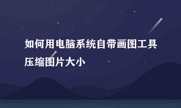 如何用电脑系统自带画图工具压缩图片大小