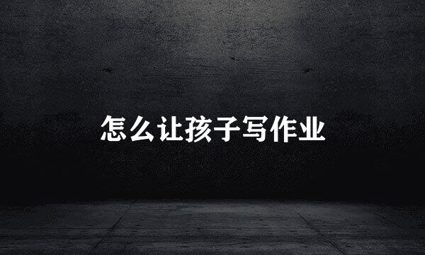 怎么让孩子写作业