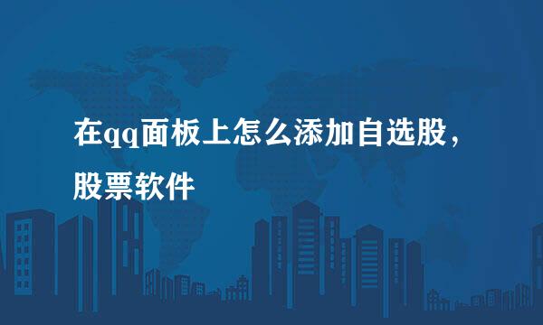 在qq面板上怎么添加自选股，股票软件