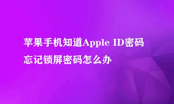 苹果手机知道Apple ID密码忘记锁屏密码怎么办