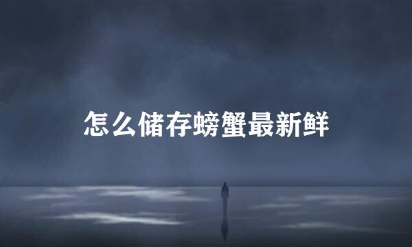 怎么储存螃蟹最新鲜