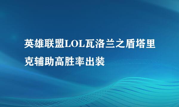 英雄联盟LOL瓦洛兰之盾塔里克辅助高胜率出装