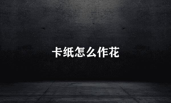 卡纸怎么作花