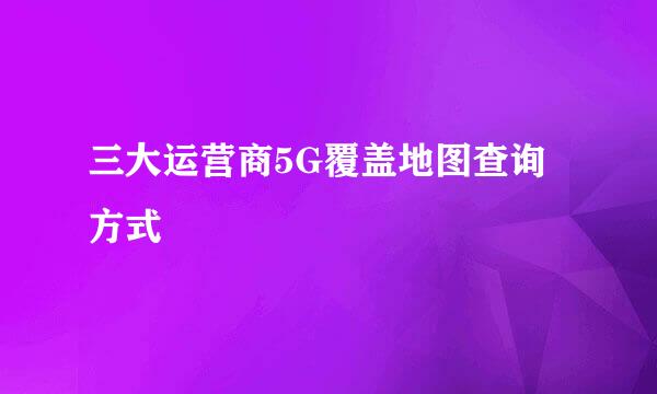 三大运营商5G覆盖地图查询方式