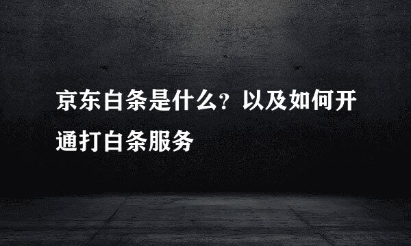 京东白条是什么？以及如何开通打白条服务