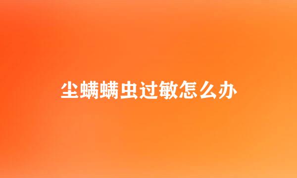 尘螨螨虫过敏怎么办