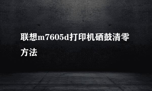 联想m7605d打印机硒鼓清零方法