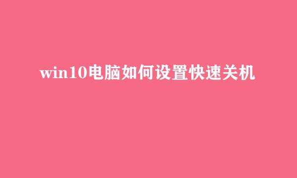 win10电脑如何设置快速关机