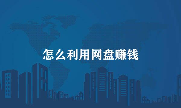 怎么利用网盘赚钱