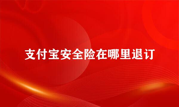 支付宝安全险在哪里退订