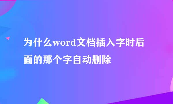 为什么word文档插入字时后面的那个字自动删除