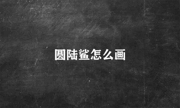 圆陆鲨怎么画