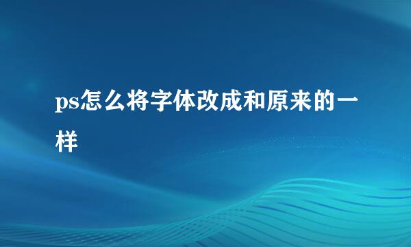ps怎么将字体改成和原来的一样