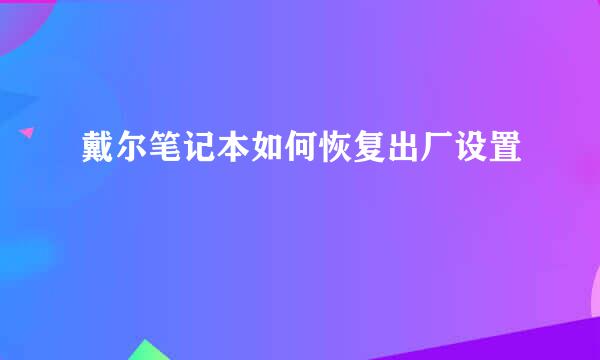 戴尔笔记本如何恢复出厂设置
