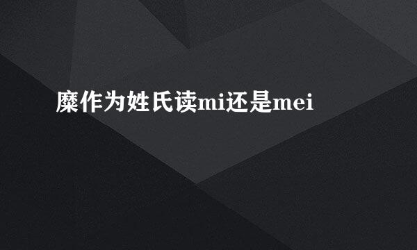 糜作为姓氏读mi还是mei