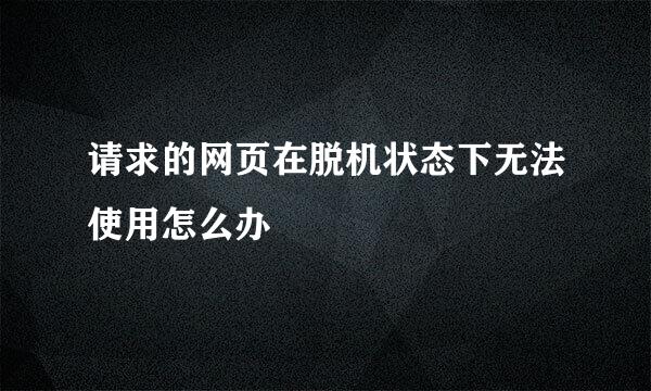 请求的网页在脱机状态下无法使用怎么办