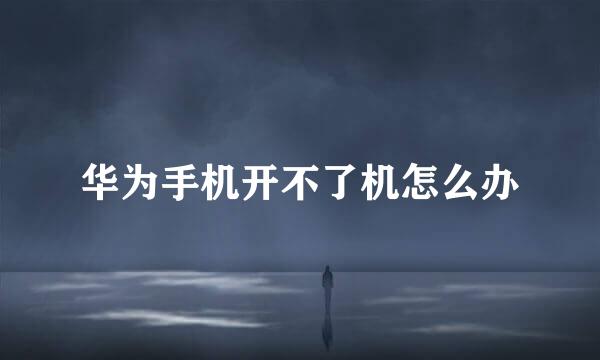 华为手机开不了机怎么办
