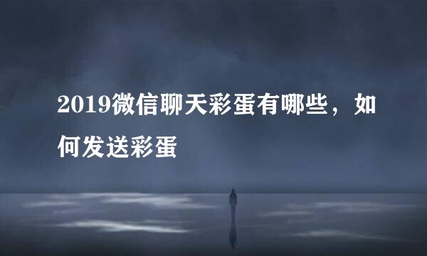 2019微信聊天彩蛋有哪些，如何发送彩蛋