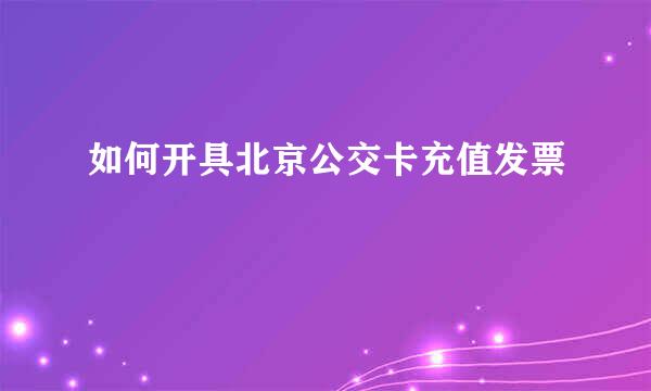 如何开具北京公交卡充值发票