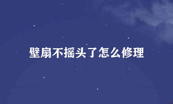 壁扇不摇头了怎么修理