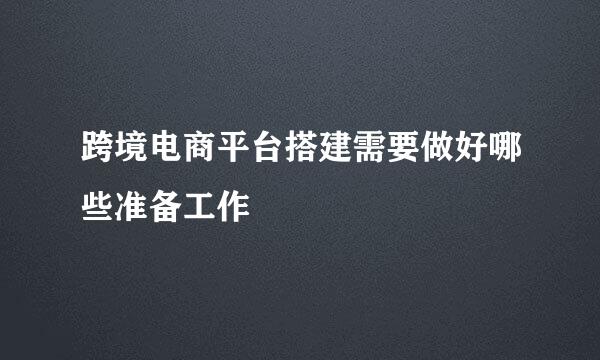 跨境电商平台搭建需要做好哪些准备工作