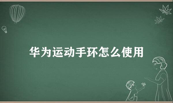 华为运动手环怎么使用