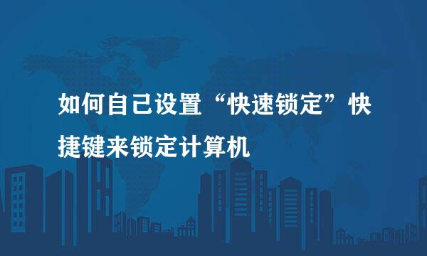 如何自己设置“快速锁定”快捷键来锁定计算机