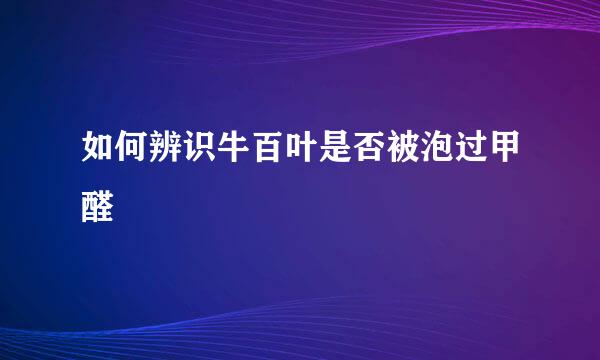 如何辨识牛百叶是否被泡过甲醛
