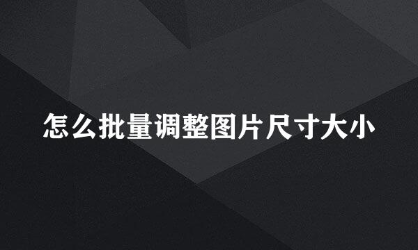 怎么批量调整图片尺寸大小