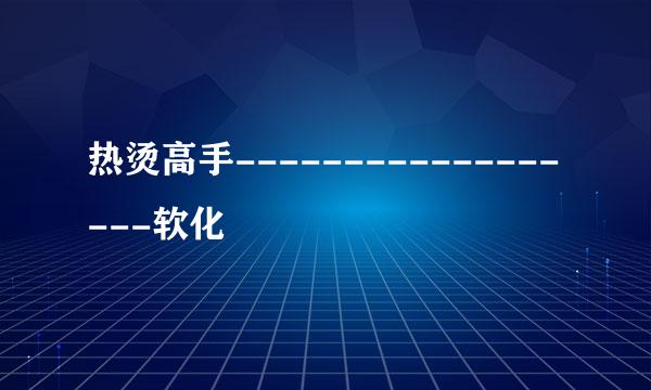 热烫高手------------------软化