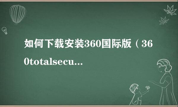 如何下载安装360国际版（360totalsecurity）