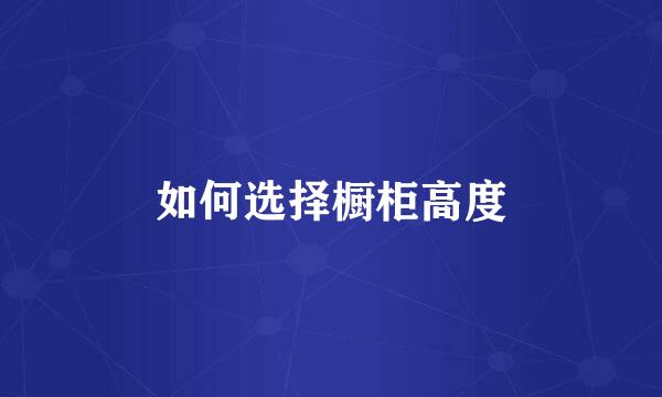 如何选择橱柜高度