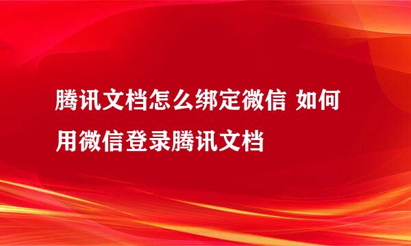 腾讯文档怎么绑定微信 如何用微信登录腾讯文档