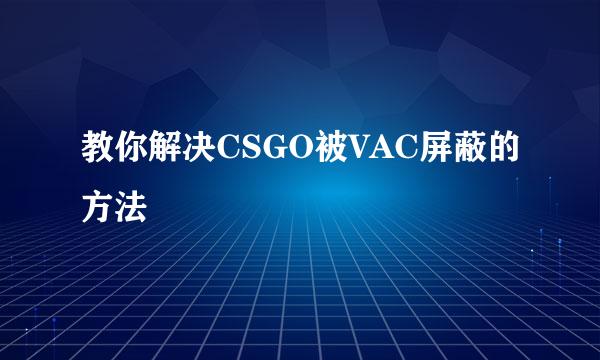 教你解决CSGO被VAC屏蔽的方法