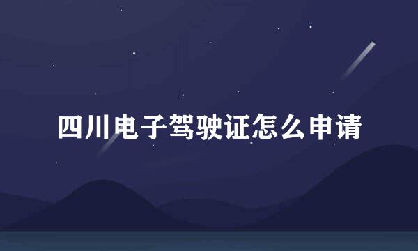 四川电子驾驶证怎么申请