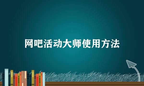 网吧活动大师使用方法