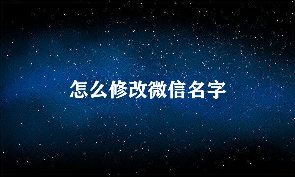 怎么修改微信名字