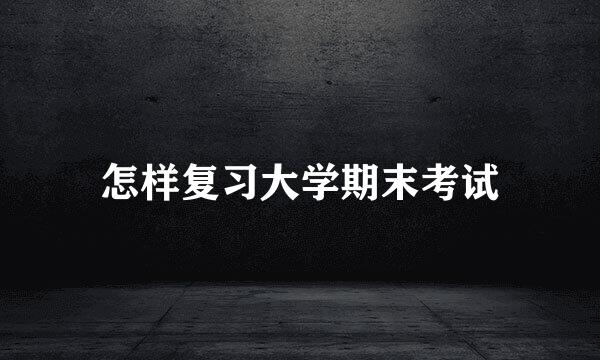 怎样复习大学期末考试