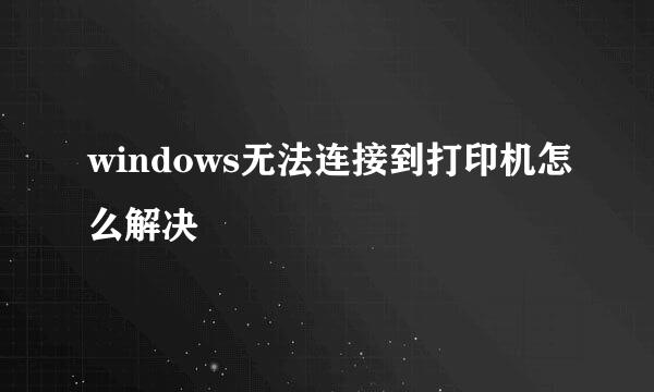 windows无法连接到打印机怎么解决