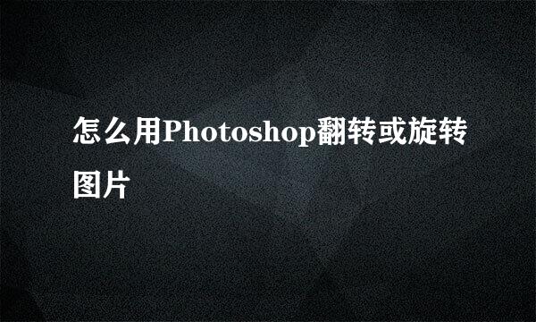 怎么用Photoshop翻转或旋转图片