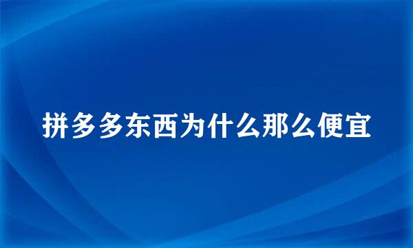 拼多多东西为什么那么便宜