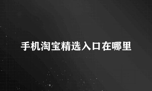 手机淘宝精选入口在哪里