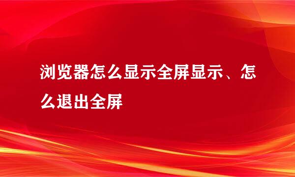 浏览器怎么显示全屏显示、怎么退出全屏