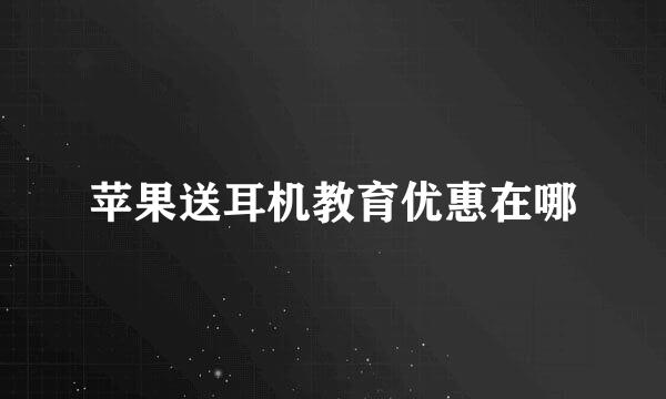 苹果送耳机教育优惠在哪